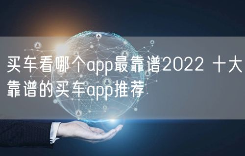 买车看哪个app最靠谱2022 十大靠谱的买车app推荐