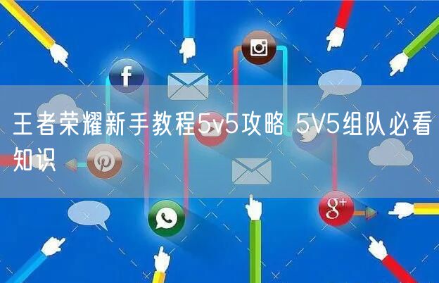 王者荣耀新手教程5v5攻略 5V5组队必看知识