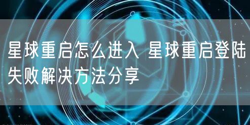 星球重启怎么进入 星球重启登陆失败解决方法分享