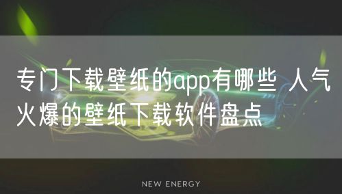 专门下载壁纸的app有哪些 人气火爆的壁纸下载软件盘点