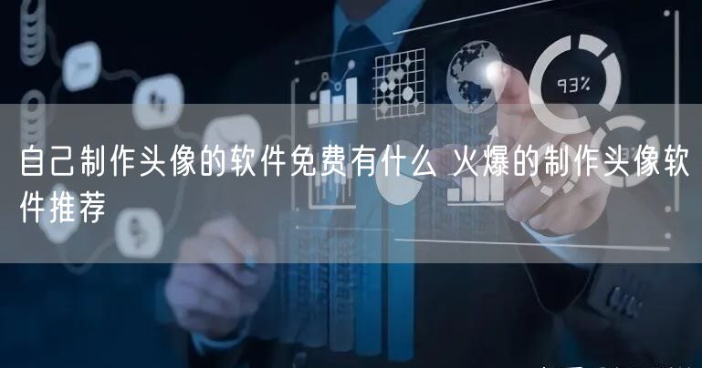 自己制作头像的软件免费有什么 火爆的制作头像软件推荐