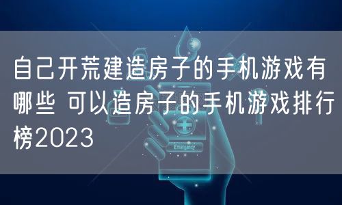 自己开荒建造房子的手机游戏有哪些 可以造房子的手机游戏排行榜2023