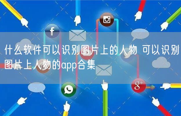 什么软件可以识别图片上的人物 可以识别图片上人物的app合集