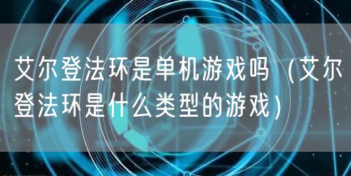 艾尔登法环是单机游戏吗（艾尔登法环是什么类型的游戏）