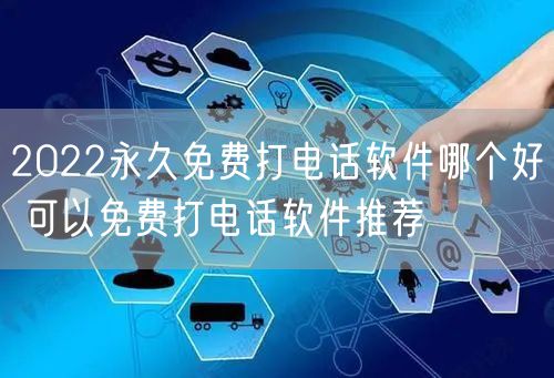 2022永久免费打电话软件哪个好 可以免费打电话软件推荐