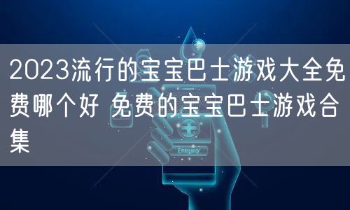 2023流行的宝宝巴士游戏大全免费哪个好 免费的宝宝巴士游戏合集