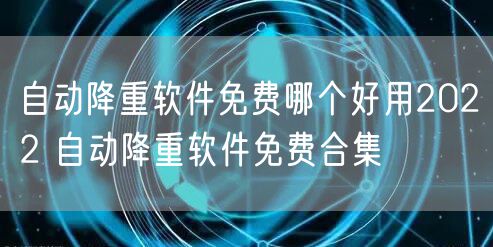自动降重软件免费哪个好用2022 自动降重软件免费合集