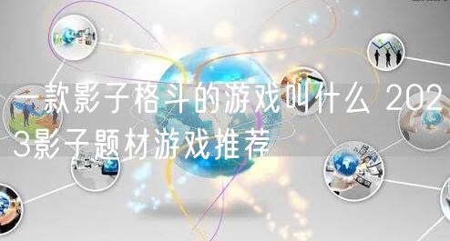 一款影子格斗的游戏叫什么 2023影子题材游戏推荐