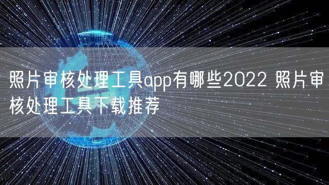 照片审核处理工具app有哪些2022 照片审核处理工具下载推荐