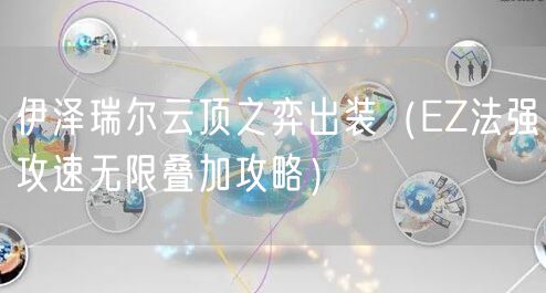 伊泽瑞尔云顶之弈出装（EZ法强攻速无限叠加攻略）