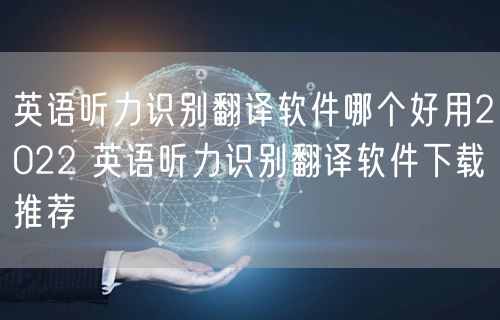 英语听力识别翻译软件哪个好用2022 英语听力识别翻译软件下载推荐
