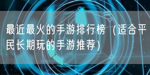 最近最火的手游排行榜(适合平民长期玩的手游推荐)