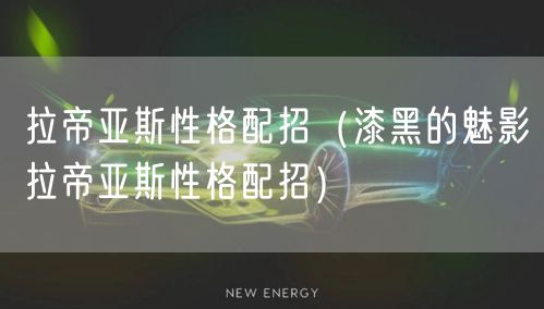 拉帝亚斯性格配招（漆黑的魅影拉帝亚斯性格配招）