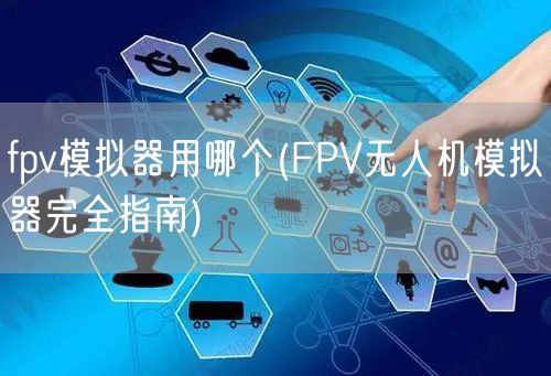 fpv模拟器用哪个(FPV无人机模拟器完全指南)