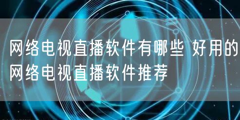 网络电视直播软件有哪些 好用的网络电视直播软件推荐