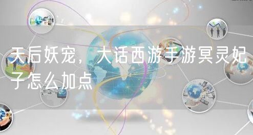 天后妖宠，大话西游手游冥灵妃子怎么加点