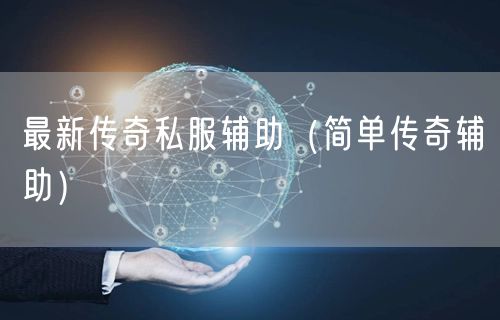 最新传奇私服辅助（简单传奇辅助）