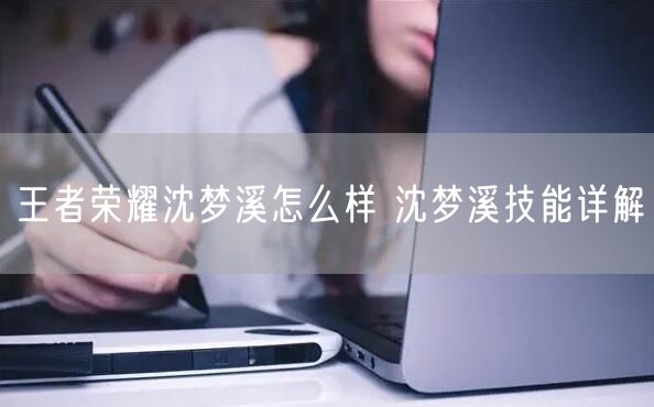 王者荣耀沈梦溪怎么样 沈梦溪技能详解