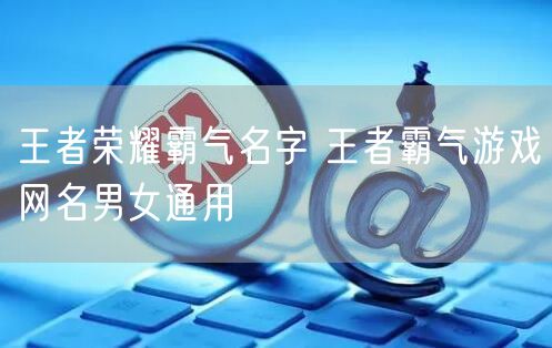 王者荣耀霸气名字 王者霸气游戏网名男女通用
