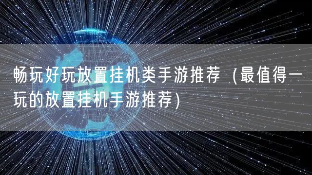 畅玩好玩放置挂机类手游推荐（最值得一玩的放置挂机手游推荐）