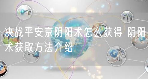 决战平安京阴阳术怎么获得 阴阳术获取方法介绍