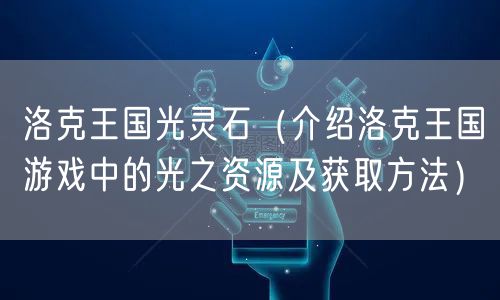 洛克王国光灵石（介绍洛克王国游戏中的光之资源及获取方法）
