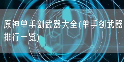 原神单手剑武器大全(单手剑武器排行一览)