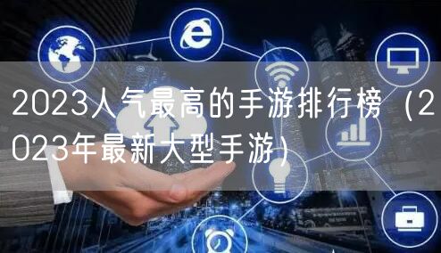 2023人气最高的手游排行榜（2023年最新大型手游）