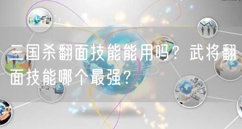 三国杀翻面技能能用吗？武将翻面技能哪个最强？