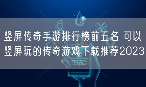 竖屏传奇手游排行榜前五名 可以竖屏玩的传奇游戏下载推荐2023