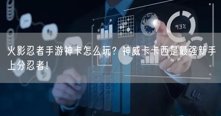 火影忍者手游神卡怎么玩?神威卡卡西是最强新手上分忍者!