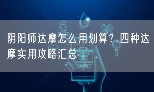 阴阳师达摩怎么用划算?四种达摩实用攻略汇总