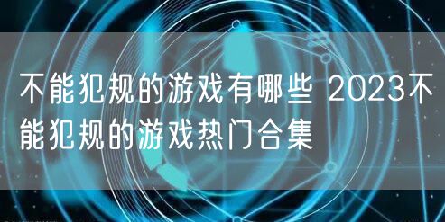 不能犯规的游戏有哪些 2023不能犯规的游戏热门合集