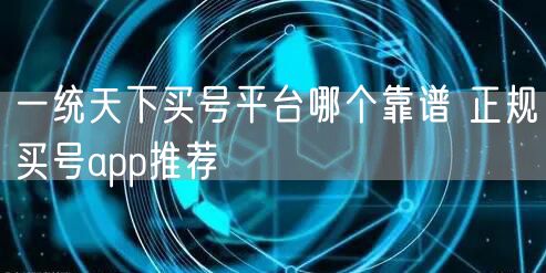 一统天下买号平台哪个靠谱 正规买号app推荐