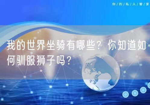我的世界坐骑有哪些？你知道如何驯服狮子吗？