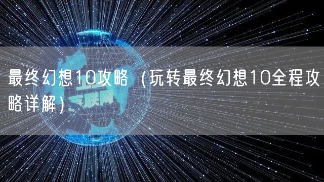 最终幻想10攻略（玩转最终幻想10全程攻略详解）