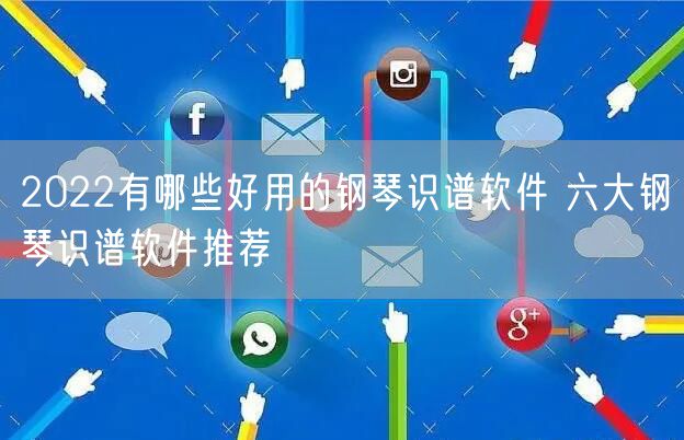 2022有哪些好用的钢琴识谱软件 六大钢琴识谱软件推荐
