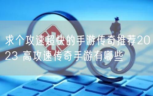 求个攻速超快的手游传奇推荐2023 高攻速传奇手游有哪些