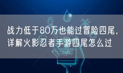战力低于80万也能过冒险四尾，详解火影忍者手游四尾怎么过
