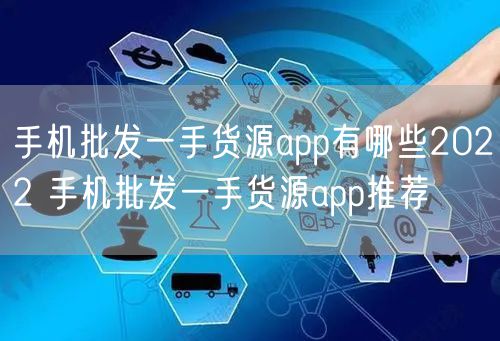 手机批发一手货源app有哪些2022 手机批发一手货源app推荐