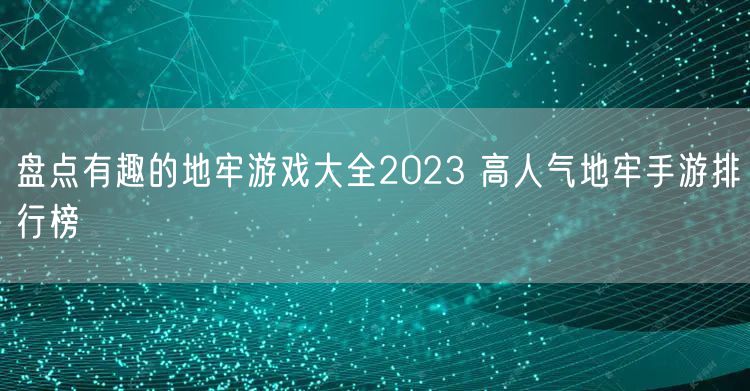 盘点有趣的地牢游戏大全2023 高人气地牢手游排行榜