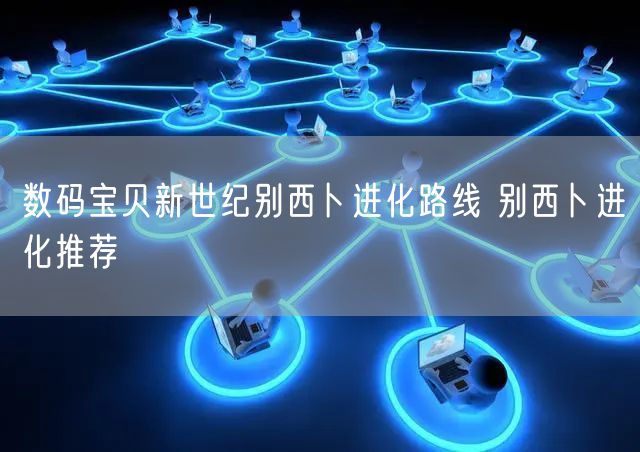 数码宝贝新世纪别西卜进化路线 别西卜进化推荐