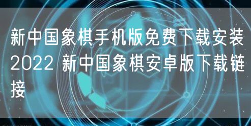 新中国象棋手机版免费下载安装2022 新中国象棋安卓版下载链接