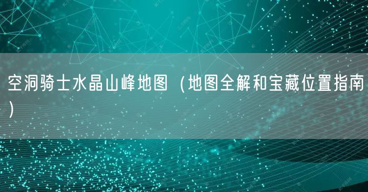 空洞骑士水晶山峰地图（地图全解和宝藏位置指南）
