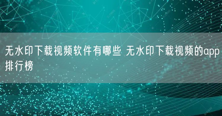 无水印下载视频软件有哪些 无水印下载视频的app排行榜