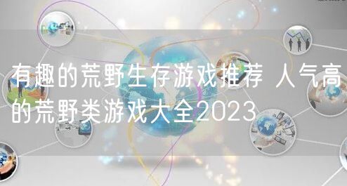 有趣的荒野生存游戏推荐 人气高的荒野类游戏大全2023