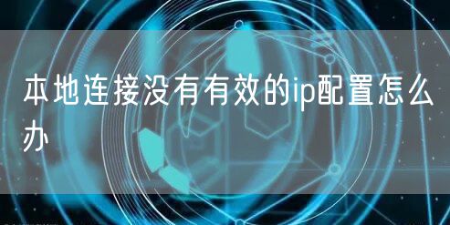 本地连接没有有效的ip配置怎么办