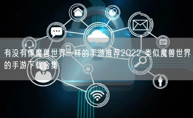 有没有像魔兽世界一样的手游推荐2022 类似魔兽世界的手游下载合集