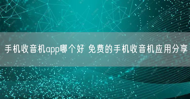 手机收音机app哪个好 免费的手机收音机应用分享