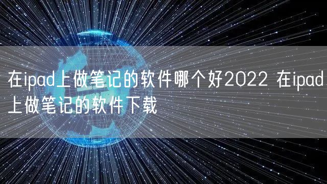 在ipad上做笔记的软件哪个好2022 在ipad上做笔记的软件下载